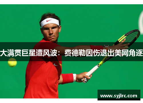 大满贯巨星遭风波：费德勒因伤退出美网角逐