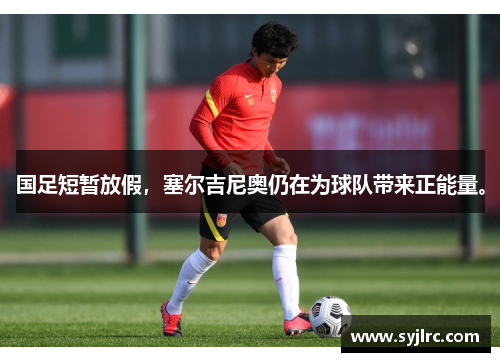 国足短暂放假，塞尔吉尼奥仍在为球队带来正能量。