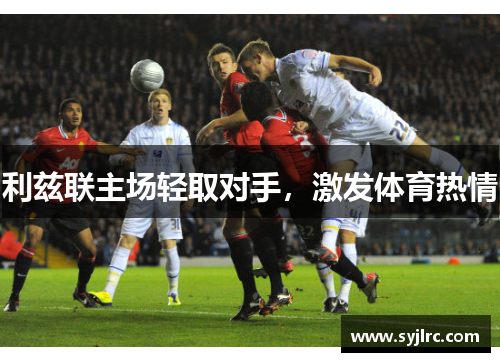 利兹联主场轻取对手，激发体育热情