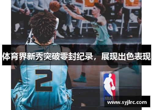 体育界新秀突破零封纪录，展现出色表现