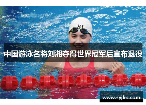 中国游泳名将刘湘夺得世界冠军后宣布退役