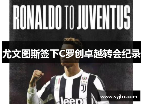 尤文图斯签下C罗创卓越转会纪录