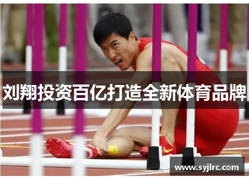 刘翔投资百亿打造全新体育品牌